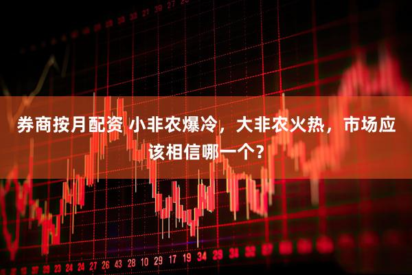 券商按月配资 小非农爆冷，大非农火热，市场应该相信哪一个？