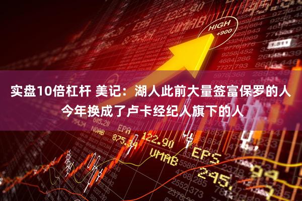 实盘10倍杠杆 美记：湖人此前大量签富保罗的人 今年换成了卢卡经纪人旗下的人