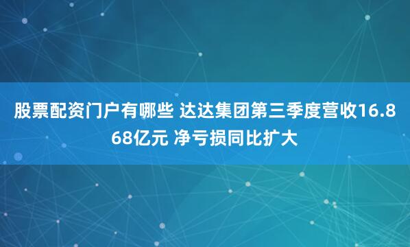 股票配资门户有哪些 达达集团第三季度营收16.868亿元 净亏损同比扩大