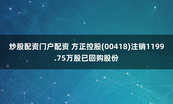 炒股配资门户配资 方正控股(00418)注销1199.75万股已回购股份