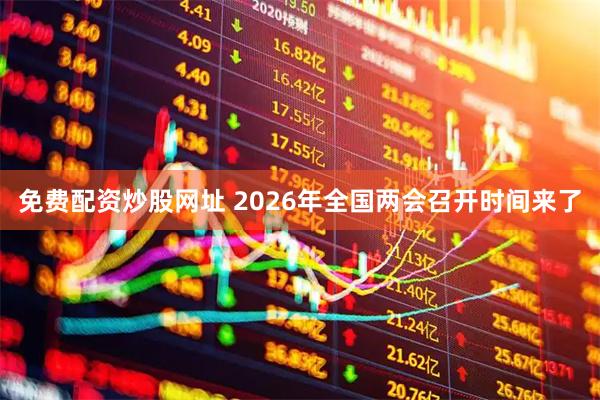 免费配资炒股网址 2026年全国两会召开时间来了