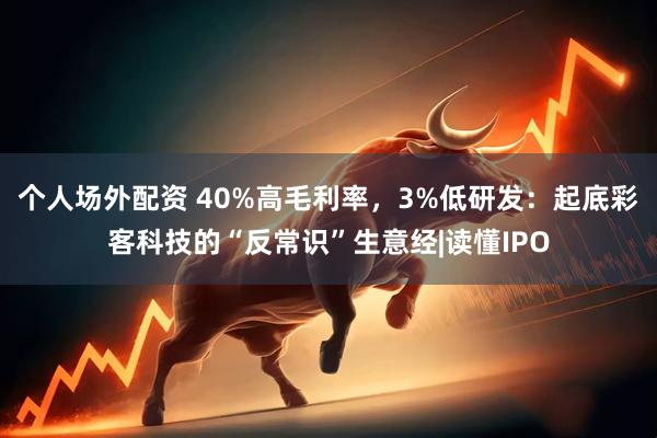 个人场外配资 40%高毛利率，3%低研发：起底彩客科技的“反常识”生意经|读懂IPO