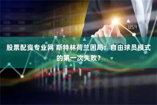 股票配资专业网 斯特林荷兰困局：自由球员模式的第一次失败？